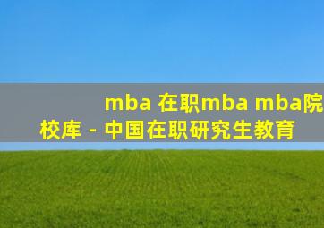 mba 在职mba mba院校库 - 中国在职研究生教育